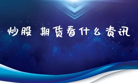 炒股 期货看什么资讯_https://wap.letulww.com_投资策略_第1张