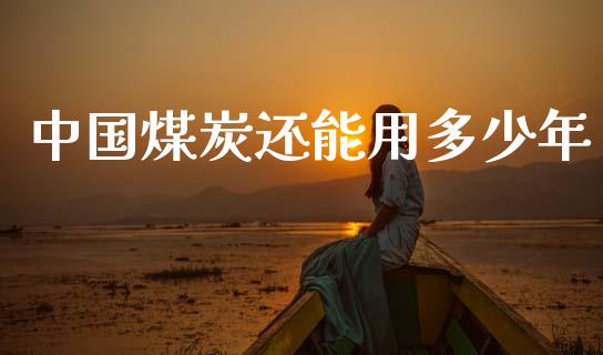 中国煤炭还能用多少年_https://wap.letulww.com_投资策略_第1张