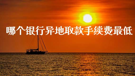 哪个银行异地取款手续费最低_https://wap.letulww.com_投资管理_第1张