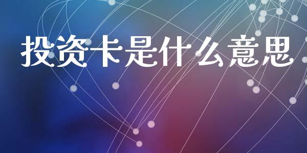 投资卡是什么意思_https://wap.letulww.com_融资租赁_第1张
