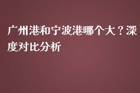 广州港和宁波港哪个大？深度对比分析_https://wap.letulww.com_融资租赁_第1张