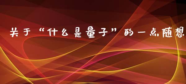 关于“什么是量子”的一点随想_https://wap.letulww.com_外汇交易_第1张