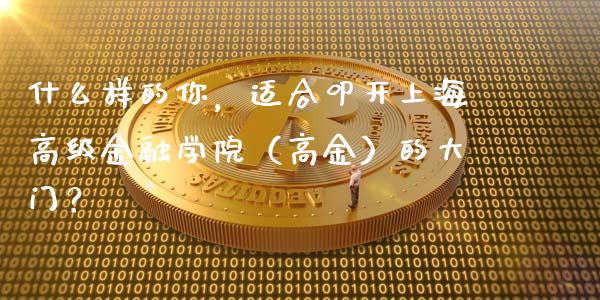 什么样的你，适合叩开上海高级金融学院（高金）的大门？_https://wap.letulww.com_外汇交易_第1张