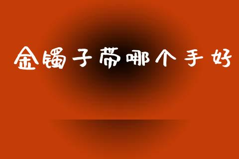 金镯子带哪个手好_https://wap.letulww.com_融资租赁_第1张