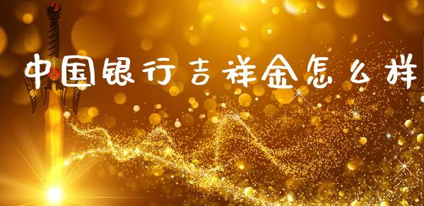 中国银行吉祥金怎么样_https://wap.letulww.com_外汇交易_第1张
