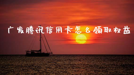 广发腾讯信用卡怎么领取权益_https://wap.letulww.com_投资管理_第1张