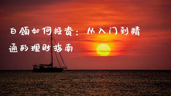 白领如何投资：从入门到精通的理财指南_https://wap.letulww.com_外汇交易_第1张