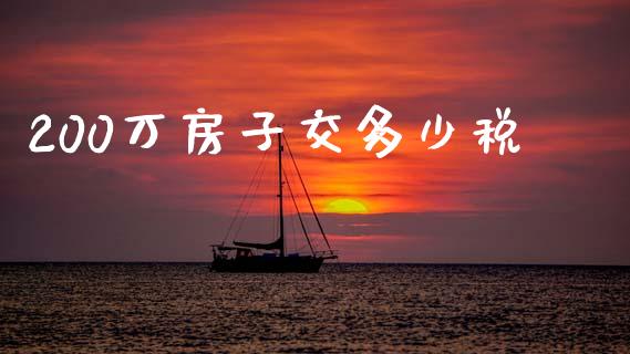 200万房子交多少税_https://wap.letulww.com_外汇交易_第1张