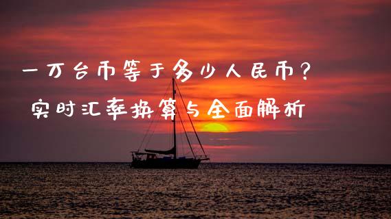 一万台币等于多少人民币？ 实时汇率换算与全面解析_https://wap.letulww.com_融资租赁_第1张