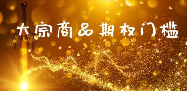 大宗商品期权门槛_https://wap.letulww.com_投资策略_第1张