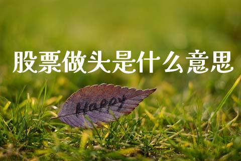 股票做头是什么意思_https://wap.letulww.com_投资策略_第1张