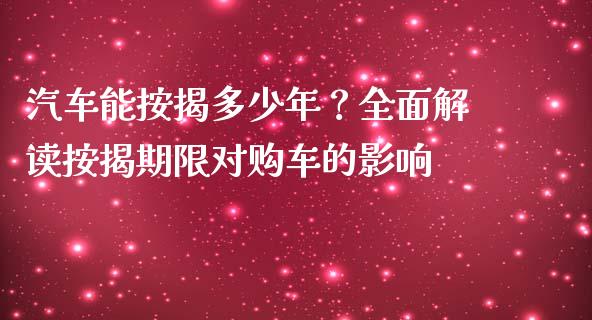 汽车能按揭多少年？全面解读按揭期限对购车的影响_https://wap.letulww.com_外汇交易_第1张