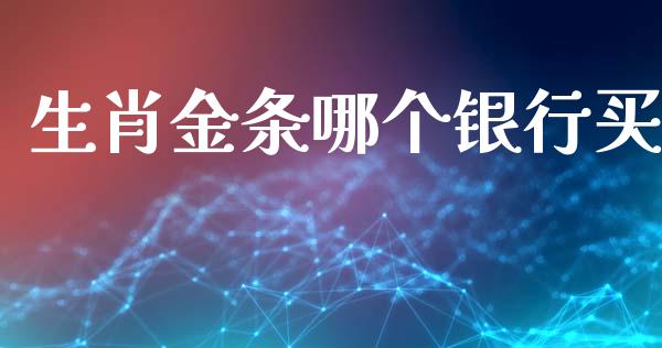 生肖金条哪个银行买_https://wap.letulww.com_投资管理_第1张