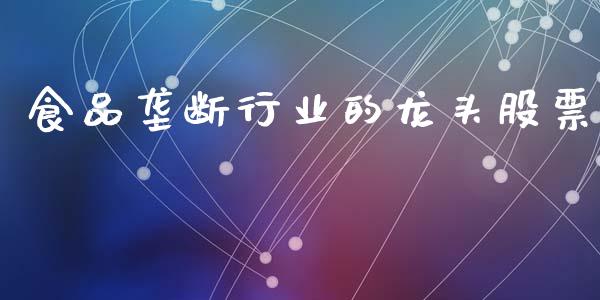 食品垄断行业的龙头股票_https://wap.letulww.com_投资策略_第1张