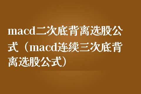 macd二次底背离选股公式(macd连续三次底背离选股公式)_外汇交易_第1张_外汇交易_投资策略_融资租赁_投资管理 macd二次底背离选股公式(macd连续三次底背离选股公式)_https://wap.letulww.com_外汇交易_第1张