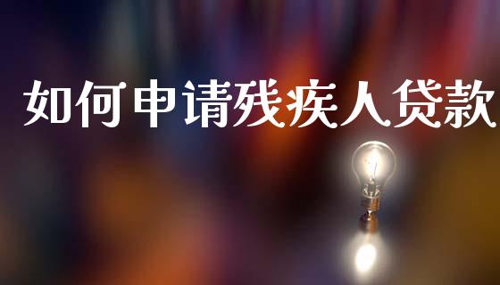 如何申请残疾人贷款_https://wap.letulww.com_外汇交易_第1张