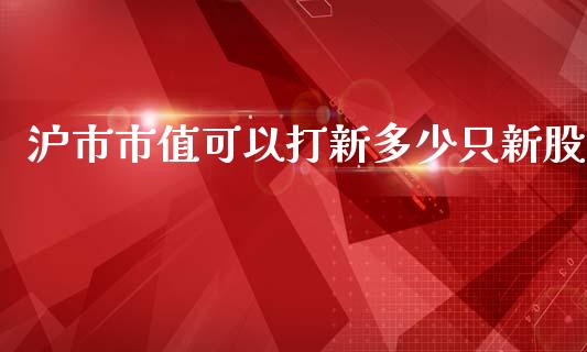 沪市市值可以打新多少只新股_https://wap.letulww.com_投资管理_第1张