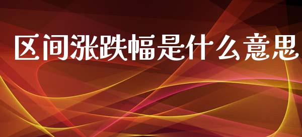 区间涨跌幅是什么意思_https://wap.letulww.com_投资策略_第1张
