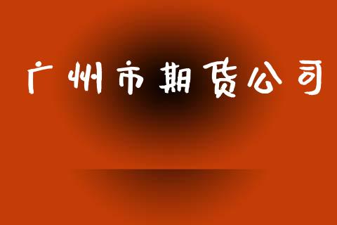 广州市期货公司_https://wap.letulww.com_投资管理_第1张