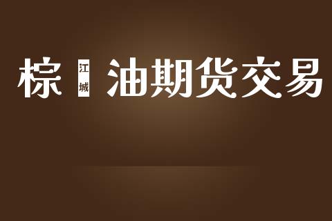 棕榈油期货交易_https://wap.letulww.com_投资策略_第1张