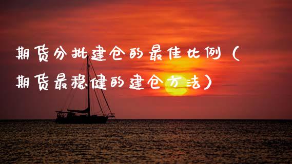 期货分批建仓的最佳比例（期货最稳健的建仓方法）_https://wap.letulww.com_外汇交易_第1张
