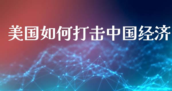 美国如何打击中国经济_https://wap.letulww.com_投资策略_第1张