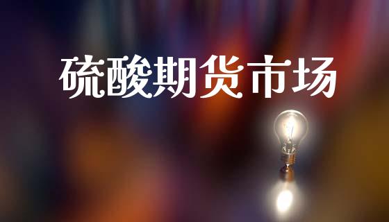 硫酸期货市场_https://wap.letulww.com_外汇交易_第1张