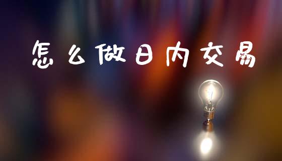 怎么做日内交易_https://wap.letulww.com_融资租赁_第1张