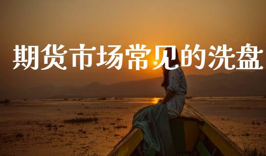 期货市场常见的洗盘_https://wap.letulww.com_投资策略_第1张