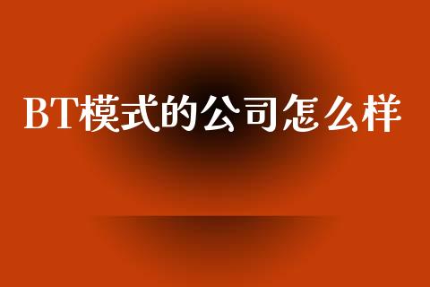 BT模式的公司怎么样_https://wap.letulww.com_融资租赁_第1张