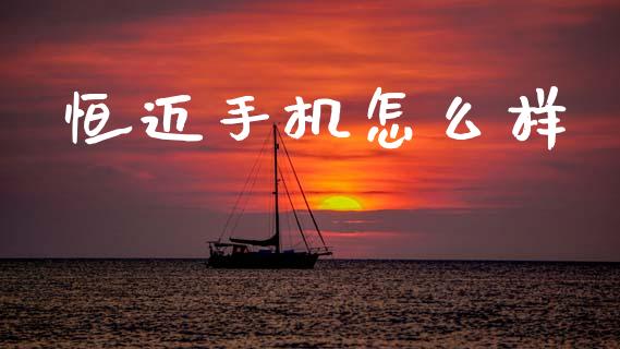 恒迈手机怎么样_https://wap.letulww.com_外汇交易_第1张
