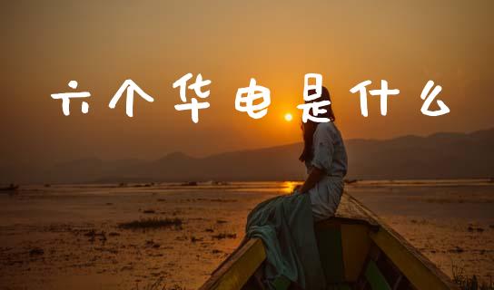 六个华电是什么_https://wap.letulww.com_融资租赁_第1张