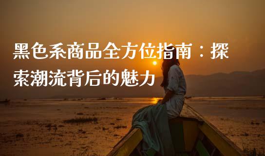 黑色系商品全方位指南:探索潮流背后的魅力_融资租赁_第1张_外汇交易_投资策略_融资租赁_投资管理 黑色系商品全方位指南:探索潮流背后的魅力_https://wap.letulww.com_融资租赁_第1张