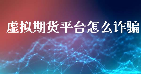 虚拟期货平台怎么诈骗_https://wap.letulww.com_投资策略_第1张
