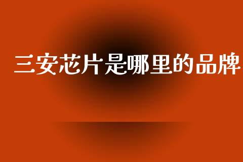 三安芯片是哪里的品牌_https://wap.letulww.com_外汇交易_第1张