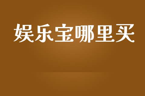 娱乐宝哪里买_https://wap.letulww.com_外汇交易_第1张