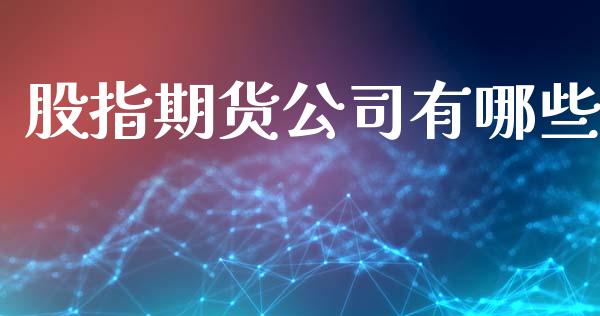股指期货公司有哪些_https://wap.letulww.com_投资策略_第1张