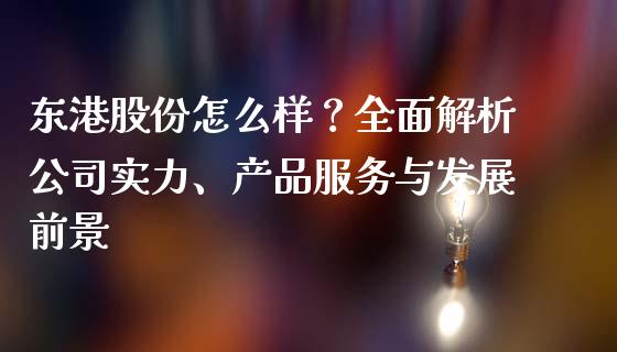 东港股份怎么样？全面解析公司实力、产品服务与发展前景_https://wap.letulww.com_投资策略_第1张