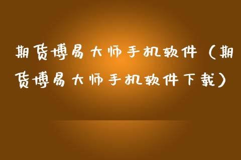 期货博易大师手机软件（期货博易大师手机软件下载）_https://wap.letulww.com_外汇交易_第1张