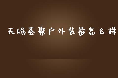 无锡荟聚户外装备怎么样_https://wap.letulww.com_融资租赁_第1张