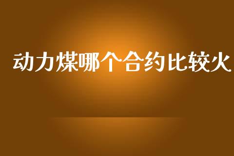 动力煤哪个合约比较火_https://wap.letulww.com_外汇交易_第1张