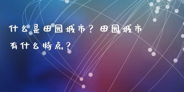 什么是田园城市？田园城市有什么特点？_https://wap.letulww.com_投资策略_第1张