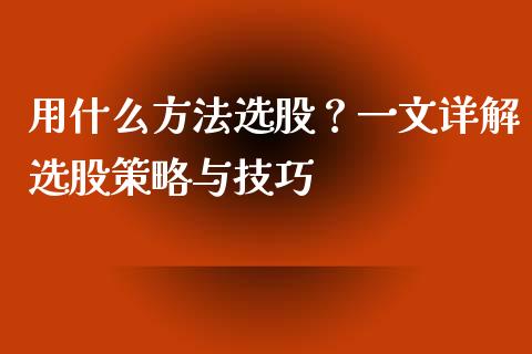 用什么方法选股？一文详解选股策略与技巧_https://wap.letulww.com_外汇交易_第1张