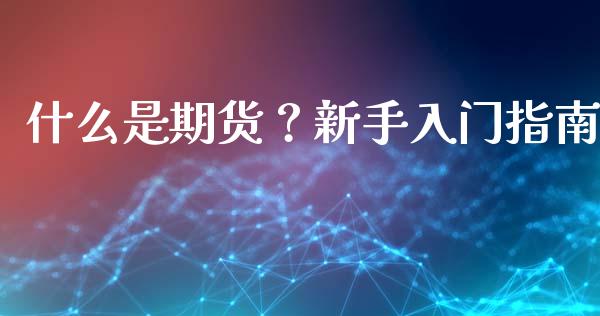 什么是期货？新手入门指南_https://wap.letulww.com_外汇交易_第1张