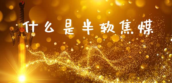 什么是半软焦煤_https://wap.letulww.com_投资管理_第1张