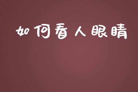 如何看人眼睛_https://wap.letulww.com_融资租赁_第1张