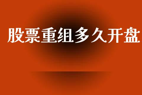 股票重组多久开盘_https://wap.letulww.com_外汇交易_第1张