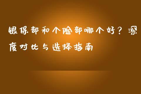银保部和个险部哪个好？深度对比与选择指南_https://wap.letulww.com_融资租赁_第1张