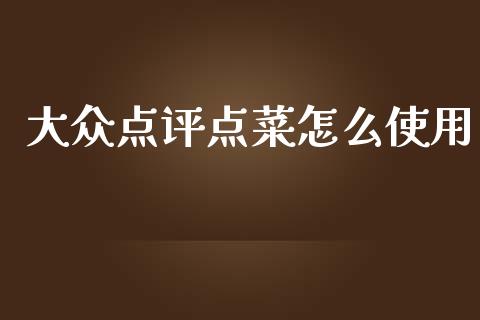 大众点评点菜怎么使用_https://wap.letulww.com_融资租赁_第1张