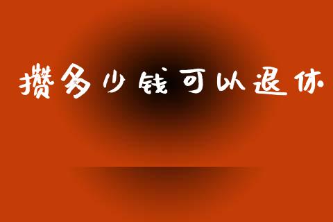 攒多少钱可以退休_https://wap.letulww.com_外汇交易_第1张